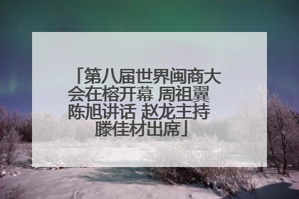 第八届世界闽商大会在榕开幕 周祖翼陈旭讲话 赵龙主持 滕佳材出席