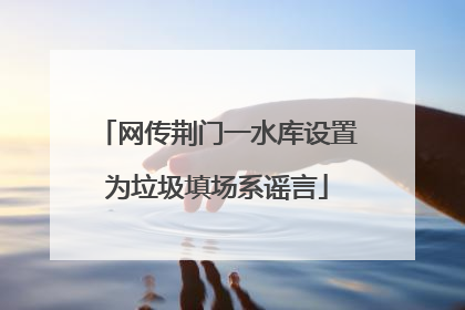 网传荆门一水库设置为垃圾填场系谣言