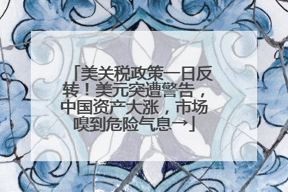 美关税政策一日反转！美元突遭警告，中国资产大涨，市场嗅到危险气息→