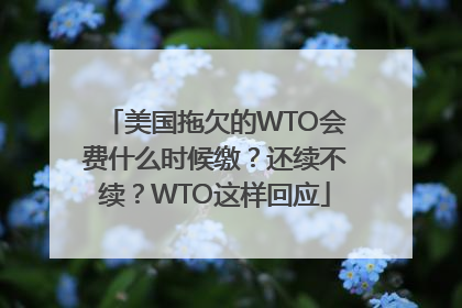 美国拖欠的WTO会费什么时候缴？还续不续？WTO这样回应