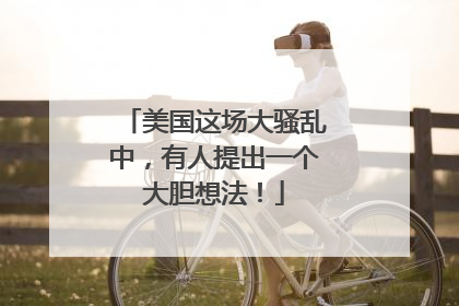 美国这场大骚乱中，有人提出一个大胆想法！