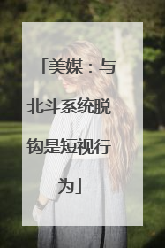 美媒：与北斗系统脱钩是短视行为