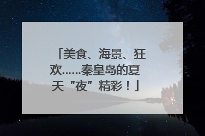 美食、海景、狂欢……秦皇岛的夏天“夜”精彩！