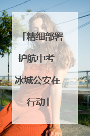 精细部署护航中考 冰城公安在行动