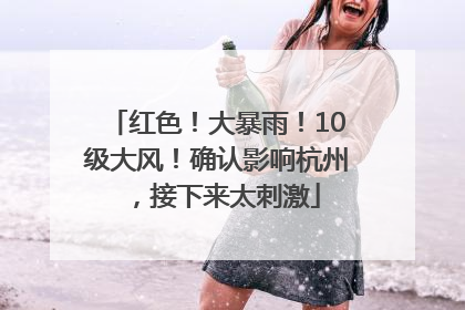 红色！大暴雨！10级大风！确认影响杭州，接下来太刺激
