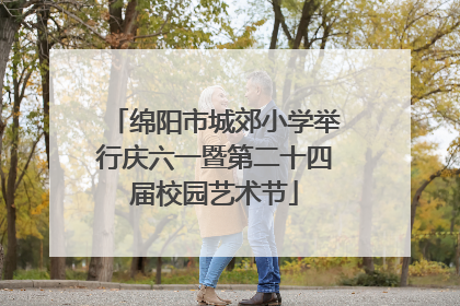 绵阳市城郊小学举行庆六一暨第二十四届校园艺术节
