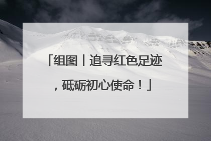 组图丨追寻红色足迹，砥砺初心使命！