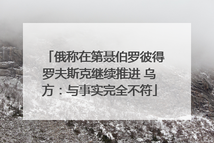 俄称在第聂伯罗彼得罗夫斯克继续推进 乌方：与事实完全不符