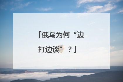 俄乌为何“边打边谈”？