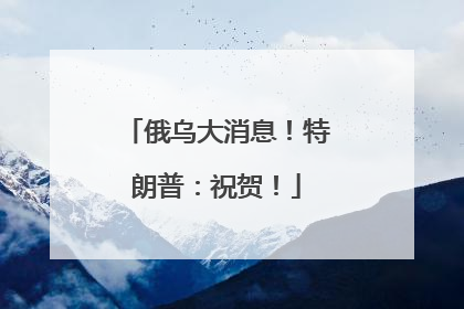 俄乌大消息！特朗普：祝贺！