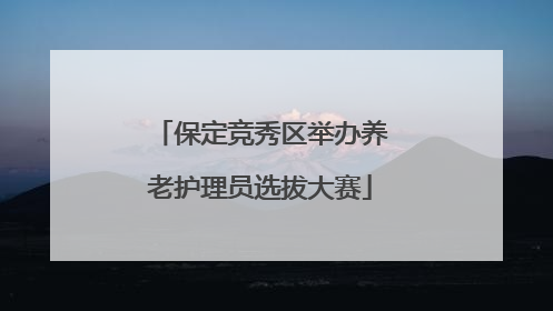 保定竞秀区举办养老护理员选拔大赛