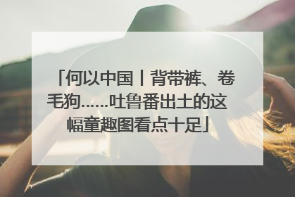 何以中国丨背带裤、卷毛狗……吐鲁番出土的这幅童趣图看点十足