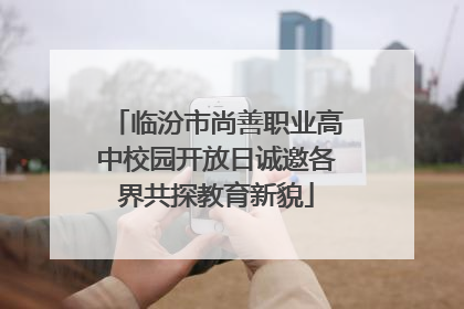 临汾市尚善职业高中校园开放日诚邀各界共探教育新貌