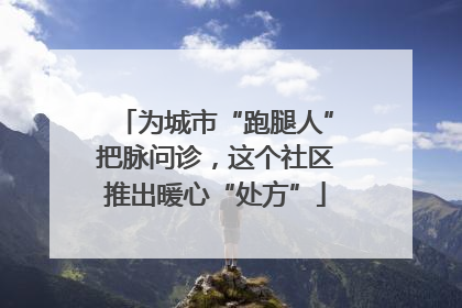 为城市“跑腿人”把脉问诊，这个社区推出暖心“处方”