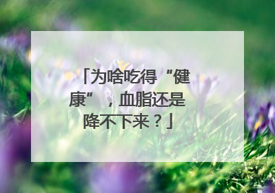 为啥吃得“健康”，血脂还是降不下来？