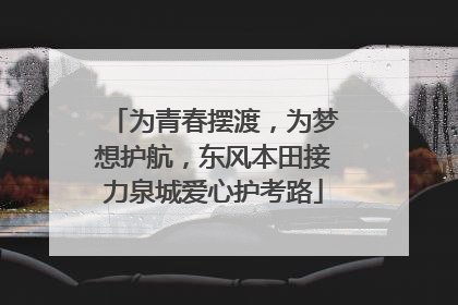 为青春摆渡，为梦想护航，东风本田接力泉城爱心护考路