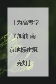 为高考学子加油 南京地标建筑亮灯