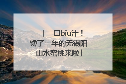 一口biu汁！馋了一年的无锡阳山水蜜桃来啦
