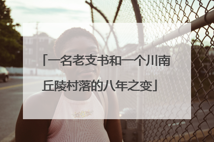 一名老支书和一个川南丘陵村落的八年之变