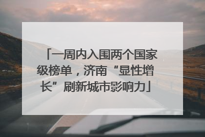 一周内入围两个国家级榜单，济南“显性增长”刷新城市影响力