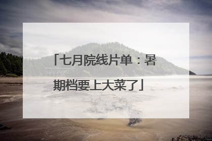 七月院线片单：暑期档要上大菜了
