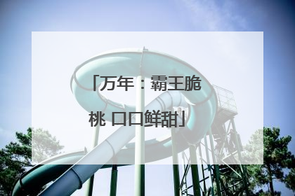 万年：霸王脆桃 口口鲜甜