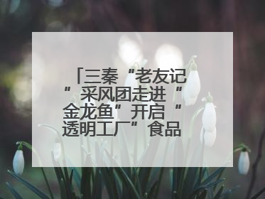 三秦“老友记”采风团走进“金龙鱼”开启“透明工厂”食品安全探索之旅