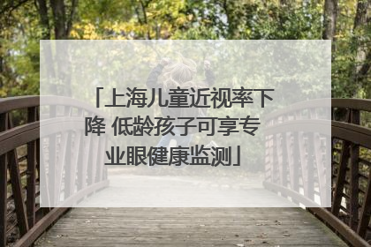上海儿童近视率下降 低龄孩子可享专业眼健康监测