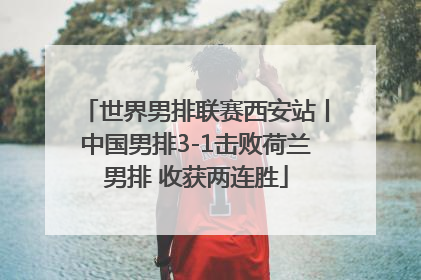 世界男排联赛西安站丨中国男排3-1击败荷兰男排 收获两连胜