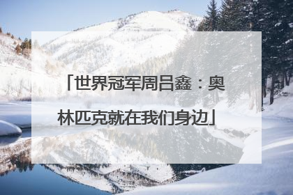 世界冠军周吕鑫：奥林匹克就在我们身边