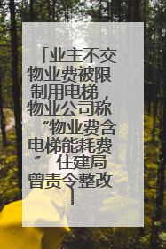 业主不交物业费被限制用电梯，物业公司称“物业费含电梯能耗费” 住建局曾责令整改