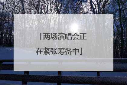 两场演唱会正在紧张筹备中