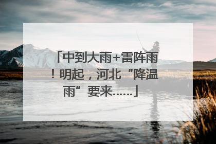中到大雨+雷阵雨！明起，河北“降温雨”要来……