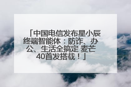 中国电信发布星小辰终端智能体：防诈、办公、生活全搞定 麦芒40首发搭载！