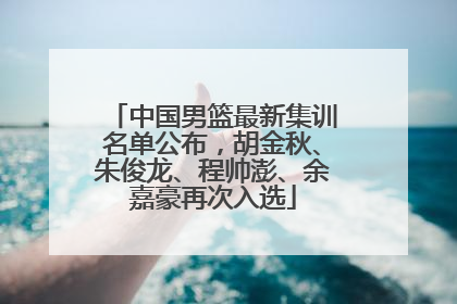 中国男篮最新集训名单公布，胡金秋、朱俊龙、程帅澎、余嘉豪再次入选