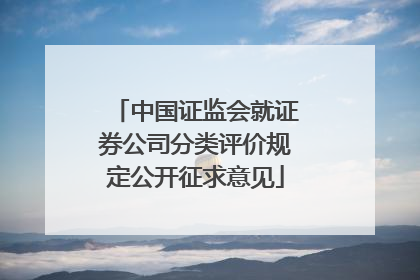 中国证监会就证券公司分类评价规定公开征求意见