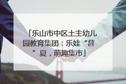 乐山市中区土主幼儿园教育集团：乐娃“葚”夏，萌趣集市