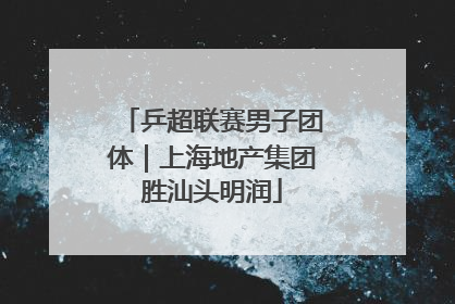 乒超联赛男子团体｜上海地产集团胜汕头明润