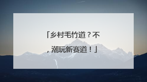 乡村毛竹道？不，潮玩新赛道！