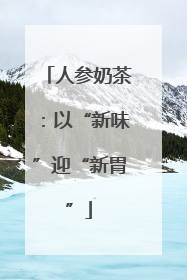 人参奶茶：以“新味”迎“新胃”