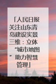 人民日报关注山东青岛建设实景三维：立体“城市地图”助力智慧管理