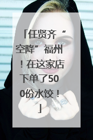 任贤齐“空降”福州！在这家店下单了500份水饺！