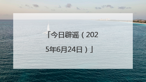 今日辟谣（2025年6月24日）