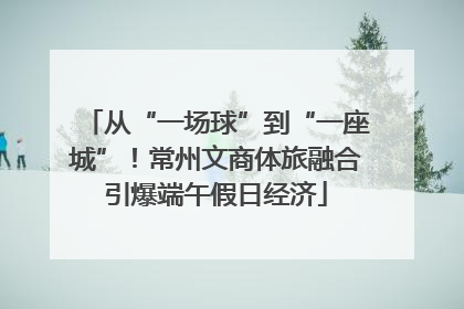 从“一场球”到“一座城”！常州文商体旅融合引爆端午假日经济