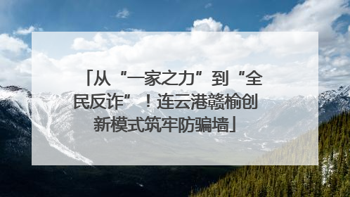 从“一家之力”到“全民反诈”！连云港赣榆创新模式筑牢防骗墙