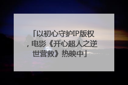 以初心守护IP版权，电影《开心超人之逆世营救》热映中
