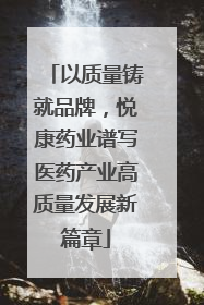 以质量铸就品牌，悦康药业谱写医药产业高质量发展新篇章