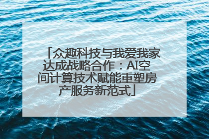 众趣科技与我爱我家达成战略合作：AI空间计算技术赋能重塑房产服务新范式