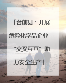 台前县：开展危险化学品企业“交叉互查”助力安全生产