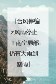 台风停编≠风雨停止！南宁局部仍有大雨到暴雨